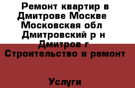 Ремонт квартир в Дмитрове Москве - Московская обл., Дмитровский р-н, Дмитров г. Строительство и ремонт » Услуги   . Московская обл.